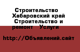 Строительство - Хабаровский край Строительство и ремонт » Услуги   